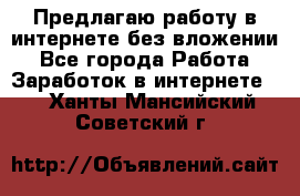 Предлагаю работу в интернете без вложении - Все города Работа » Заработок в интернете   . Ханты-Мансийский,Советский г.